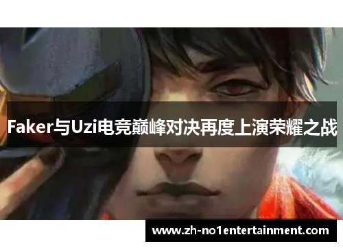 Faker与Uzi电竞巅峰对决再度上演荣耀之战 Faker与Uzi电竞巅峰对决再度上演荣耀之战