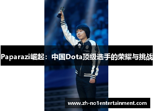 Paparazi崛起：中国Dota顶级选手的荣耀与挑战