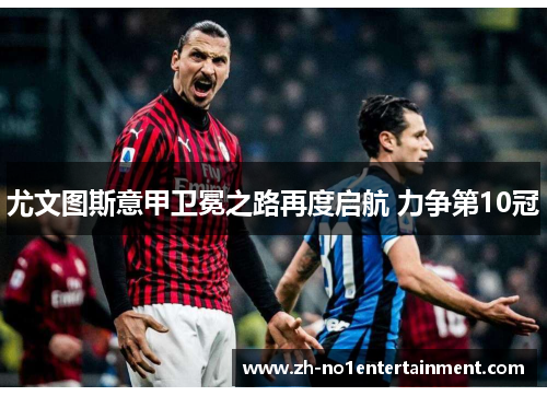 尤文图斯意甲卫冕之路再度启航 力争第10冠